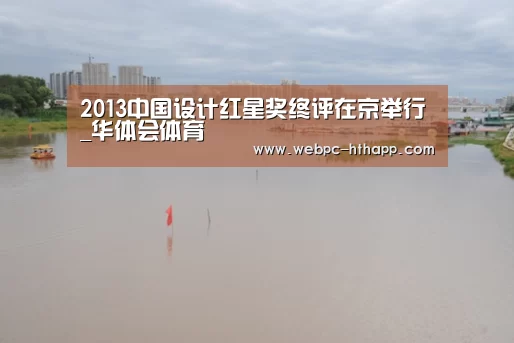 2013中国设计红星奖终评在京举行_华体会体育(图1) 华体会体育