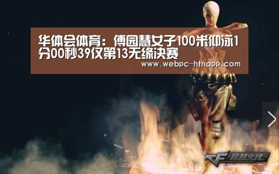 华体会体育:傅园慧女子100米仰泳1分00秒39仅第13无缘决赛(图1) 华体会体育